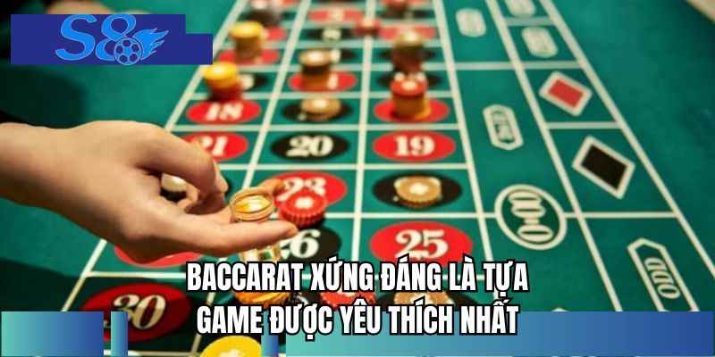 Baccarat xứng đáng là tựa game được yêu thích nhất
