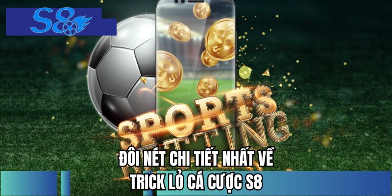 Đôi nét chi tiết nhất về trick lỏ cá cược S8