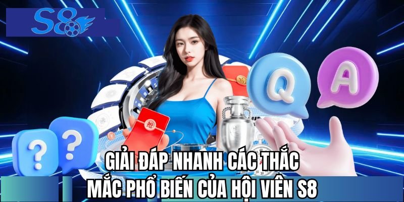 Giải đáp nhanh các thắc mắc phổ biến của hội viên S8