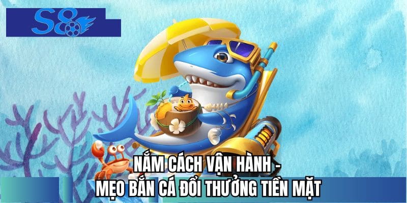Nắm cách vận hành - mẹo bắn cá đổi thưởng tiền mặt 