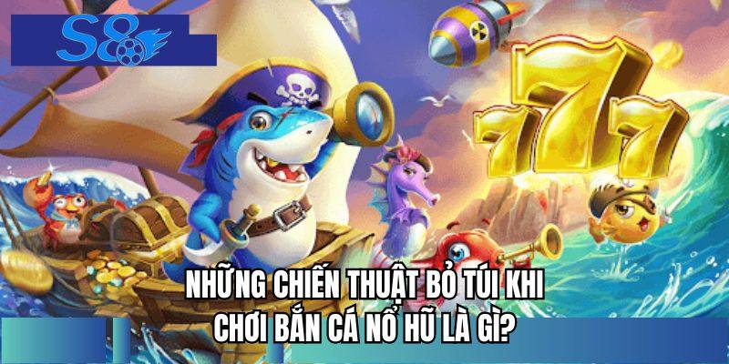 Những chiến thuật bỏ túi khi chơi bắn cá nổ hũ là gì?