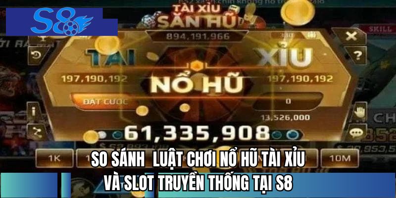So sánh luật chơi nổ hũ tài xỉu và slot truyền thống tại S8