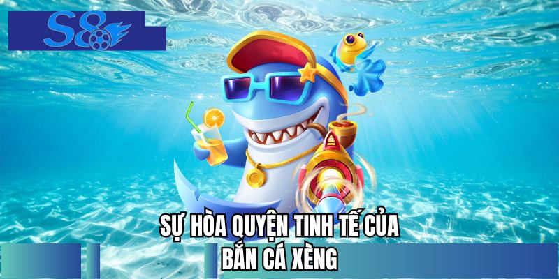 Sự hòa quyện tinh tế của bắn cá xèng