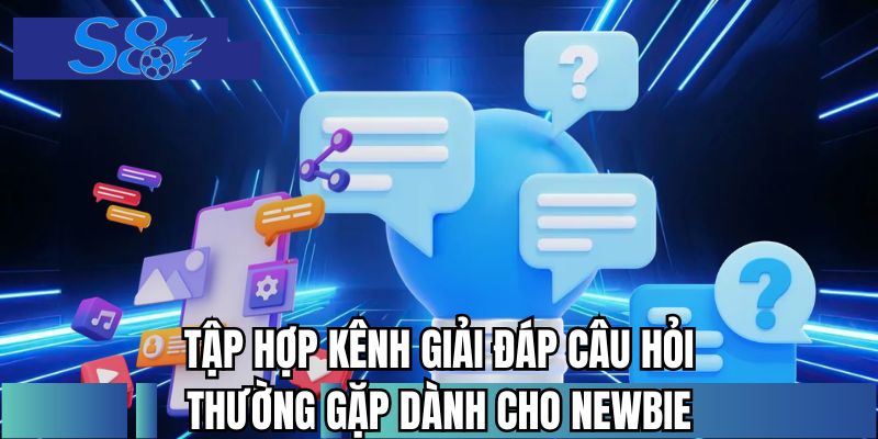 Tập hợp kênh giải đáp câu hỏi thường gặp dành cho newbie